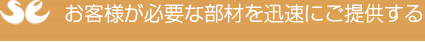 お客様が必要な部材を迅速にご提供する