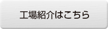 工場紹介はこちら